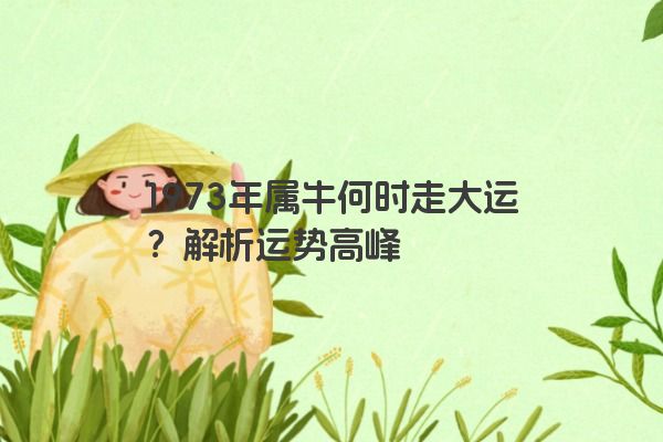 1973年属牛何时走大运？解析运势高峰