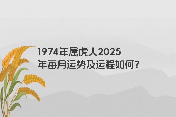 1974年属虎人2025年每月运势及运程如何？