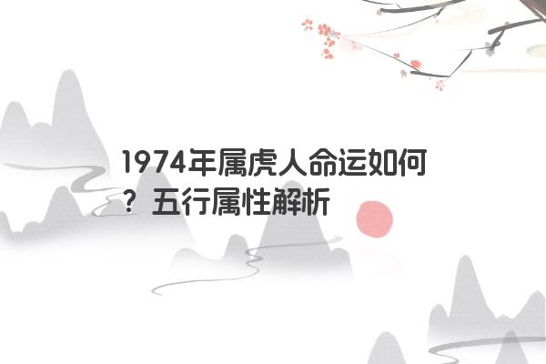 1974年属虎人命运如何？五行属性解析