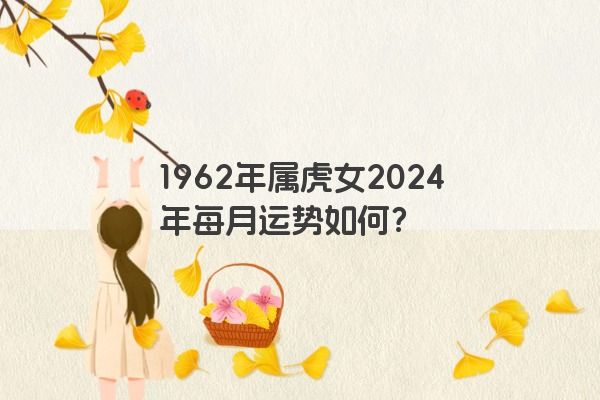 1962年属虎女2024年每月运势如何?