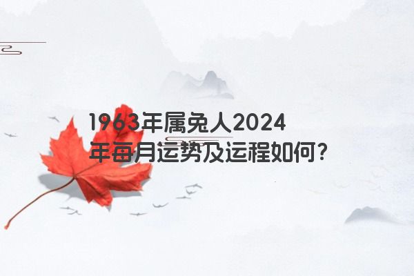 1963年属兔人2024年每月运势及运程如何?