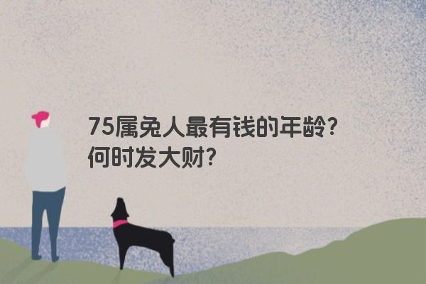 75属兔人最有钱的年龄？何时发大财？