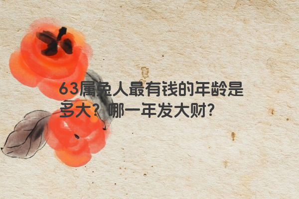 63属兔人最有钱的年龄是多大?哪一年发大财?