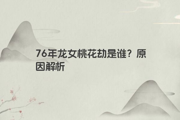 76年龙女桃花劫是谁？原因解析