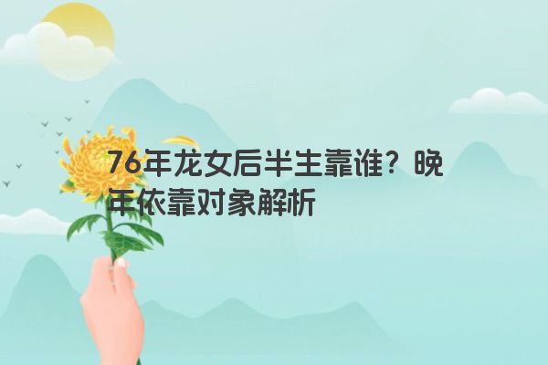 76年龙女后半生靠谁？晚年依靠对象解析
