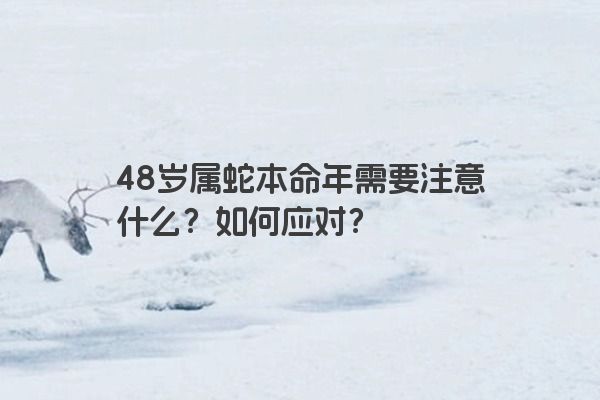 48岁属蛇本命年需要注意什么？如何应对？