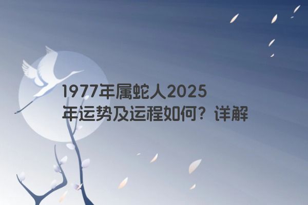 1977年属蛇人2025年运势及运程如何？详解