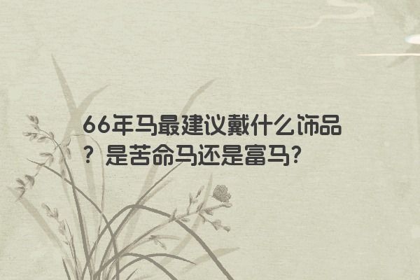 66年马最建议戴什么饰品?是苦命马还是富马?