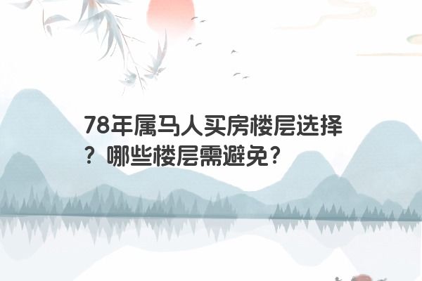 78年属马人买房楼层选择？哪些楼层需避免？