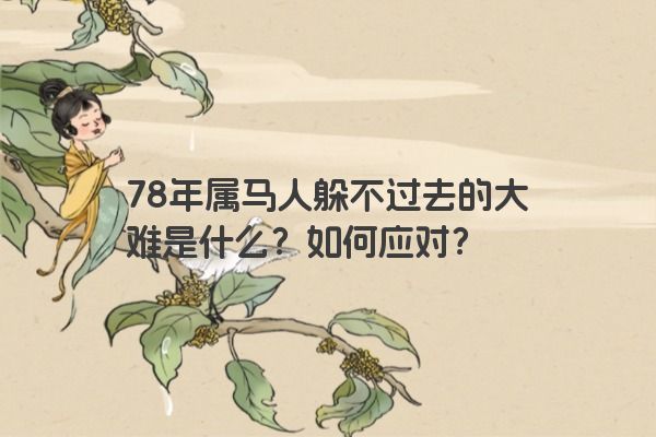 78年属马人躲不过去的大难是什么？如何应对？