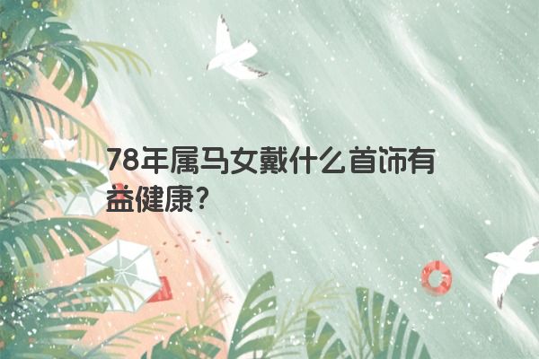78年属马女戴什么首饰有益健康？