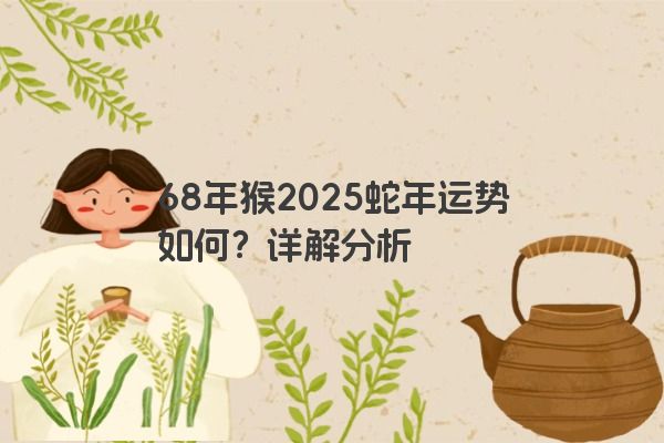 68年猴2025蛇年运势如何？详解分析