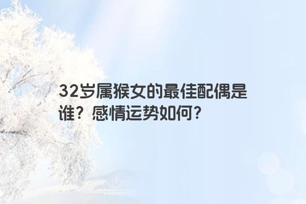 32岁属猴女的最佳配偶是谁？感情运势如何？