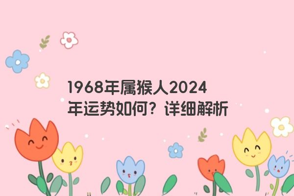 1968年属猴人2024年运势如何？详细解析