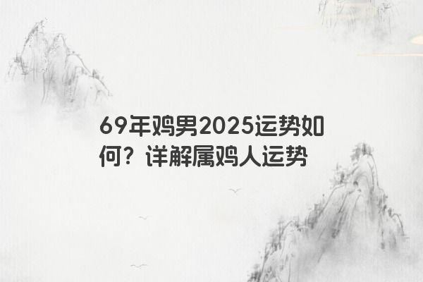69年鸡男2025运势如何？详解属鸡人运势