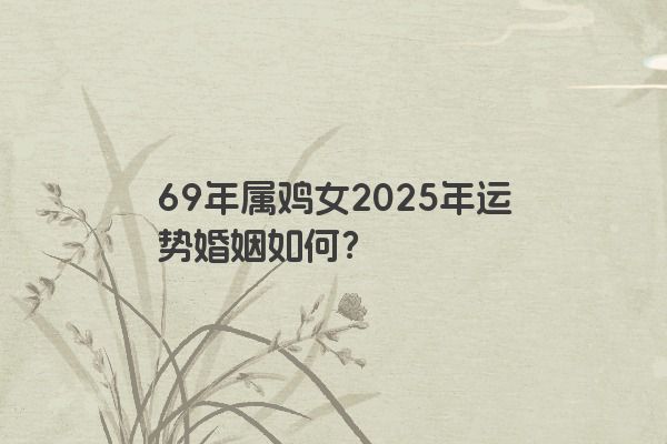 69年属鸡女2025年运势婚姻如何？