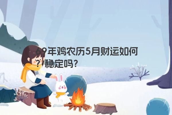 69年鸡农历5月财运如何？稳定吗？