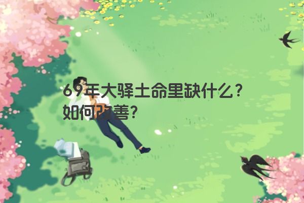 69年大驿土命里缺什么？如何改善？