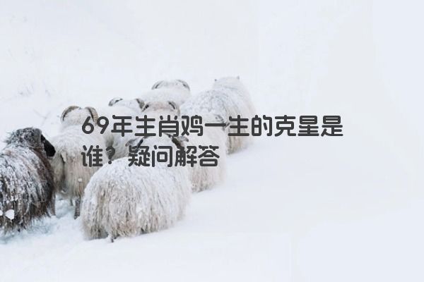 69年生肖鸡一生的克星是谁？疑问解答