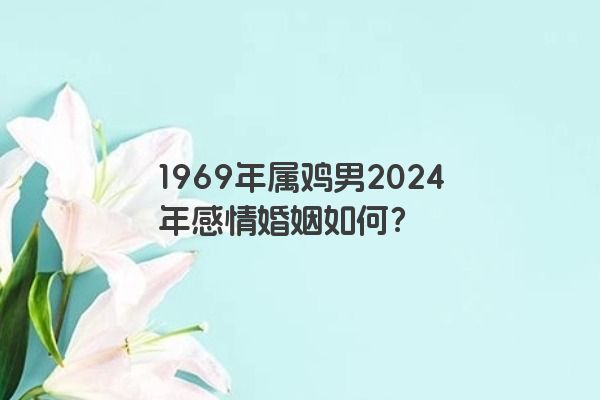 1969年属鸡男2024年感情婚姻如何？