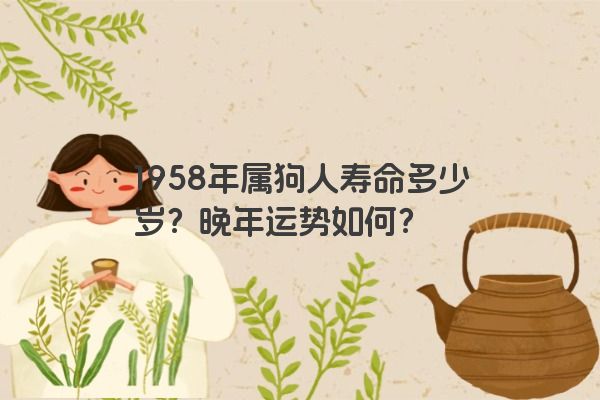 1958年属狗人寿命多少岁？晚年运势如何？