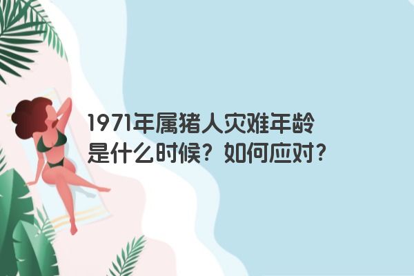 1971年属猪人灾难年龄是什么时候？如何应对？