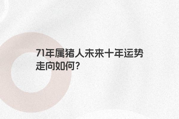 71年属猪人未来十年运势走向如何？