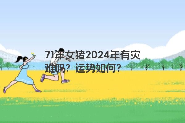 71年女猪2024年有灾难吗？运势如何？