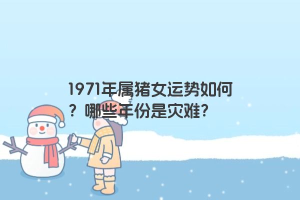 1971年属猪女运势如何？哪些年份是灾难？
