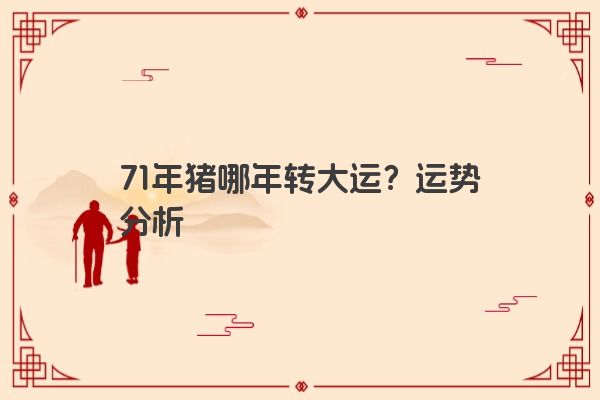 71年猪哪年转大运？运势分析
