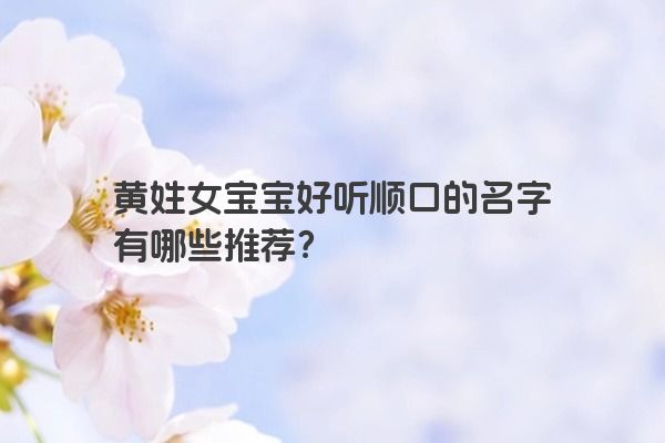 黄姓女宝宝好听顺口的名字有哪些推荐？