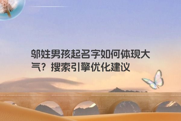 邬姓男孩起名字如何体现大气？搜索引擎优化建议