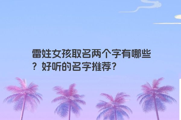 雷姓女孩取名两个字有哪些？好听的名字推荐？