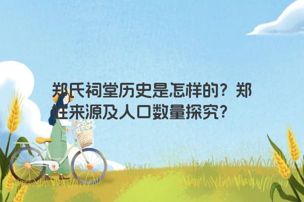 郑氏祠堂历史是怎样的？郑姓来源及人口数量探究？