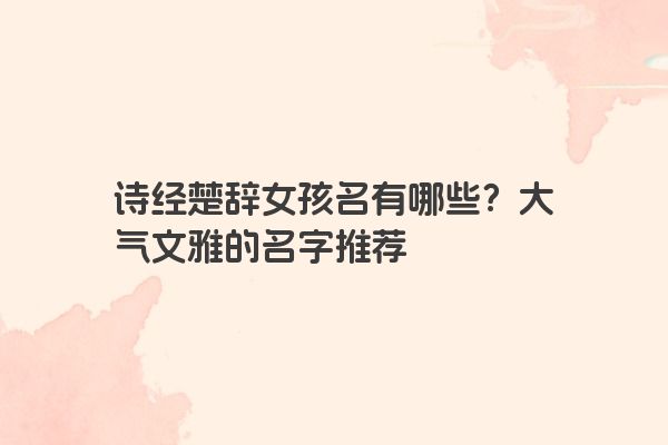 诗经楚辞女孩名有哪些？大气文雅的名字推荐