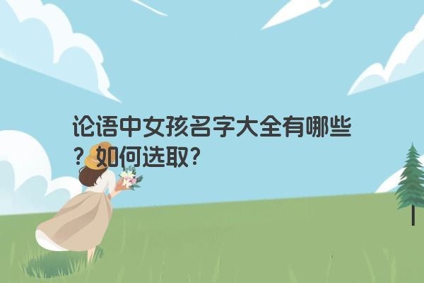 论语中女孩名字大全有哪些？如何选取？