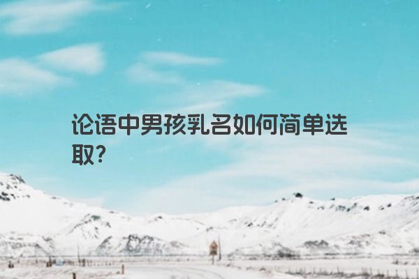 论语中男孩乳名如何简单选取？