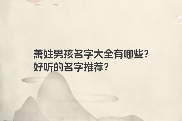 萧姓男孩名字大全有哪些？好听的名字推荐？