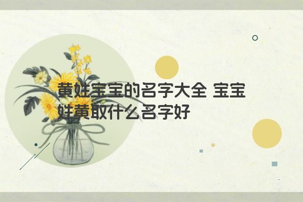 黄姓宝宝的名字大全 宝宝姓黄取什么名字好
