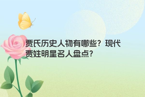 贾氏历史人物有哪些？现代贾姓明星名人盘点？