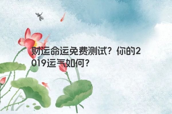 财运命运免费测试？你的2019运气如何？