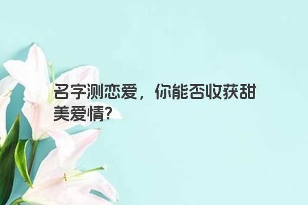 名字测恋爱，你能否收获甜美爱情？