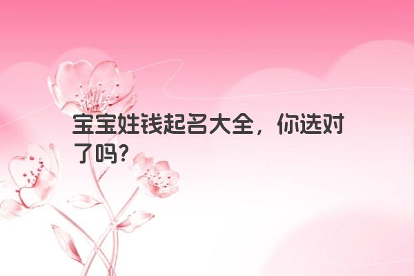 宝宝姓钱起名大全,你选对了吗?