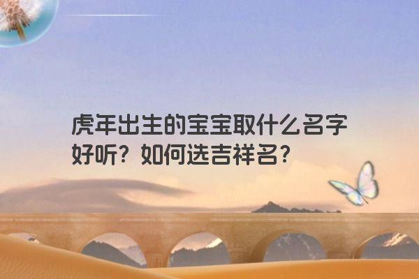 虎年出生的宝宝取什么名字好听？如何选吉祥名？