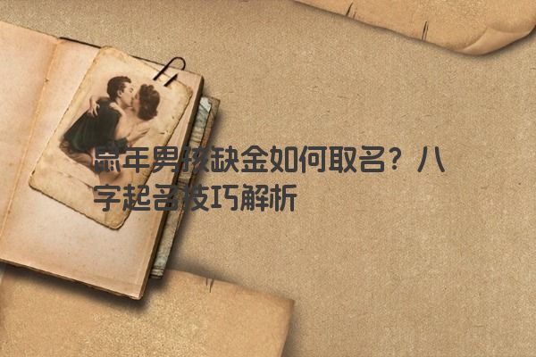 鼠年男孩缺金如何取名？八字起名技巧解析