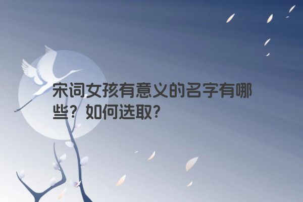 宋词女孩有意义的名字有哪些？如何选取？
