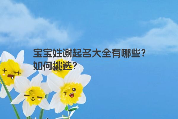 宝宝姓谢起名大全有哪些？如何挑选？