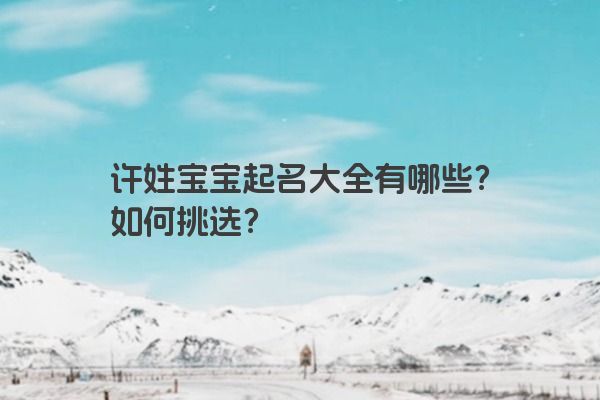 许姓宝宝起名大全有哪些？如何挑选？