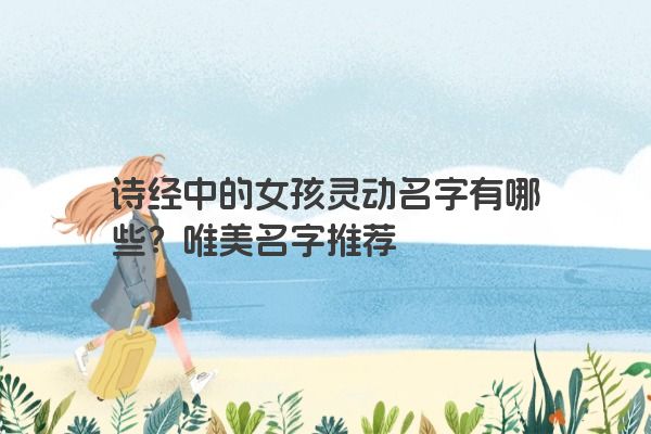 诗经中的女孩灵动名字有哪些？唯美名字推荐