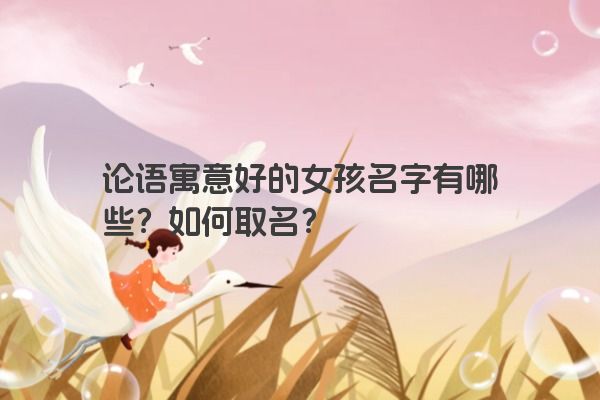 论语寓意好的女孩名字有哪些？如何取名？